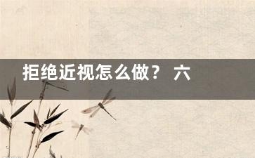 拒绝近视怎么做？ 六个好习惯预防近视(近视要怎么控制)